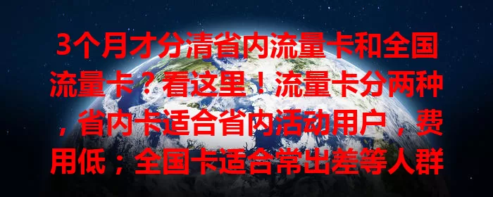 3个月才分清省内流量卡和全国流量卡？看这里！流量卡分两种，省内卡适合省内活动用户，费用低；全国卡适合常出差等人群，全国通用。选卡按需决定，比较套餐，参考评价，搞清区别少走弯路！