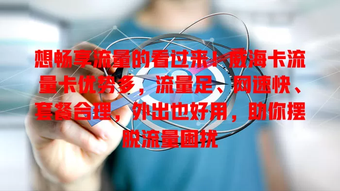 想畅享流量的看过来！威海卡流量卡优势多，流量足、网速快、套餐合理，外出也好用，助你摆脱流量困扰