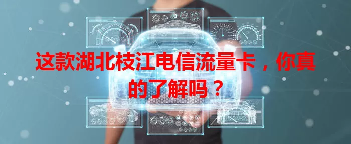 这款湖北枝江电信流量卡，你真的了解吗？