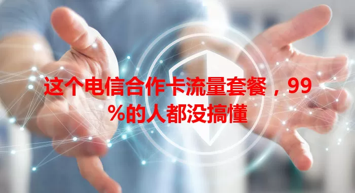 这个电信合作卡流量套餐，99%的人都没搞懂