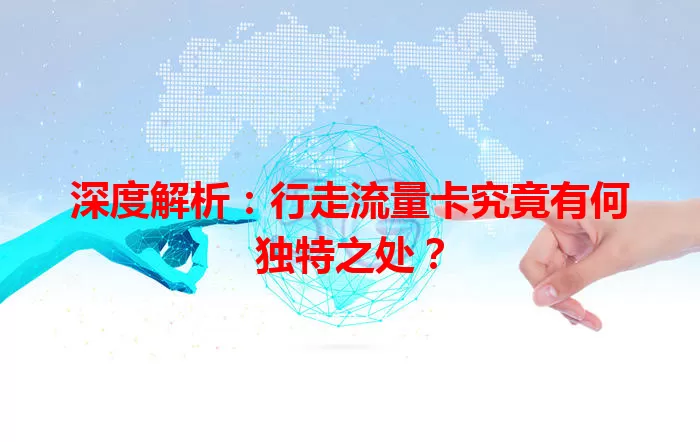 深度解析：行走流量卡究竟有何独特之处？