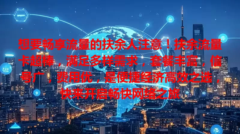想要畅享流量的扶余人注意！扶余流量卡超棒，满足多样需求，套餐丰富，信号广，费用优，是便捷经济高效之选，快来开启畅快网络之旅