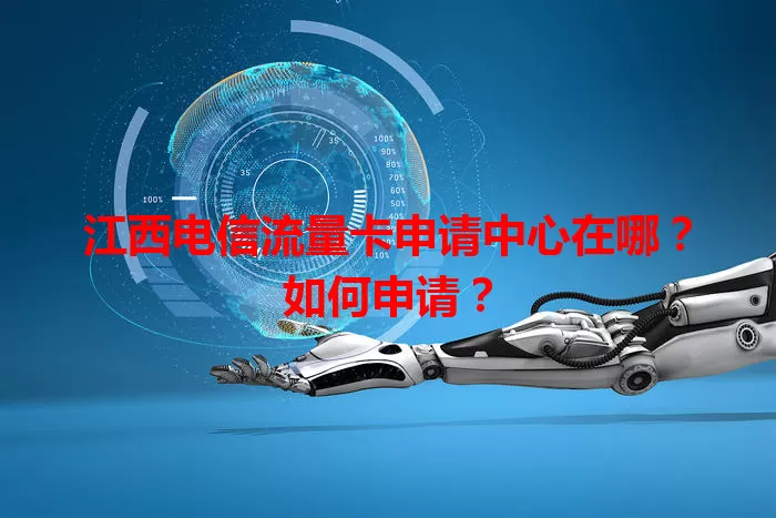 江西电信流量卡申请中心在哪？如何申请？