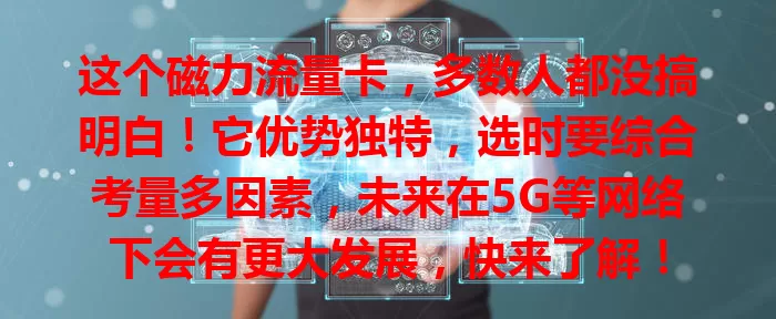 这个磁力流量卡，多数人都没搞明白！它优势独特，选时要综合考量多因素，未来在5G等网络下会有更大发展，快来了解！