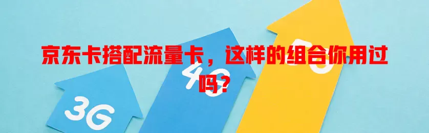 京东卡搭配流量卡，这样的组合你用过吗？