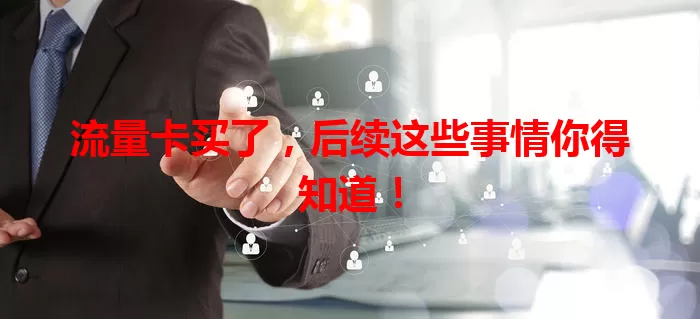 流量卡买了，后续这些事情你得知道！