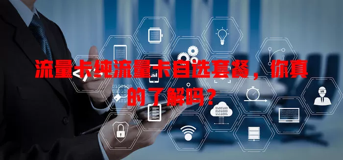 流量卡纯流量卡自选套餐，你真的了解吗？