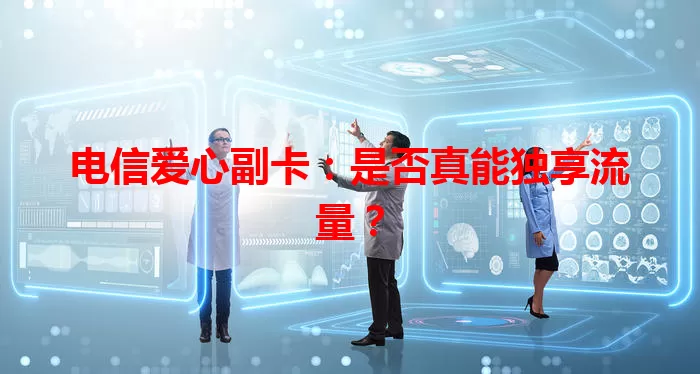 电信爱心副卡：是否真能独享流量？