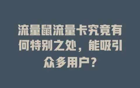 流量鼠流量卡究竟有何特别之处，能吸引众多用户？