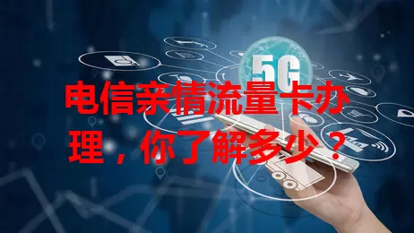电信亲情流量卡办理，你了解多少？
