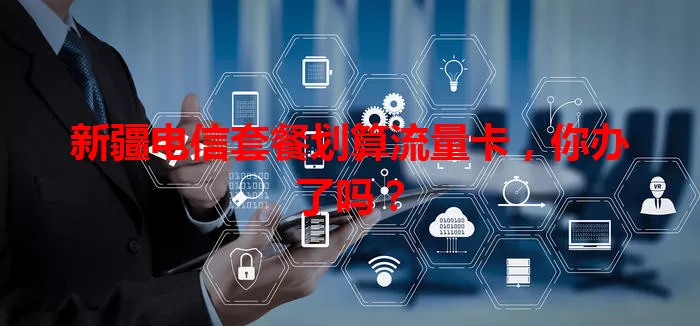 新疆电信套餐划算流量卡，你办了吗？