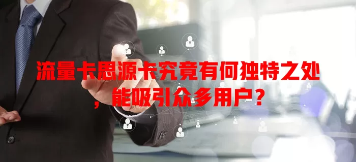 流量卡思源卡究竟有何独特之处，能吸引众多用户？