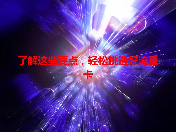 了解这些要点，轻松挑选好流量卡