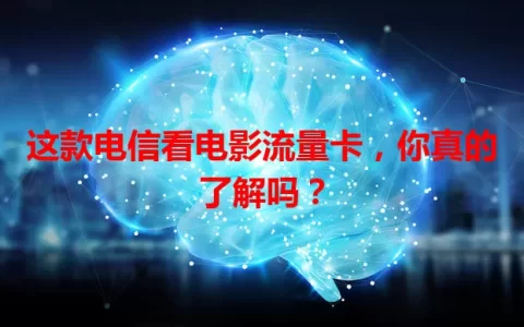 这款电信看电影流量卡，你真的了解吗？