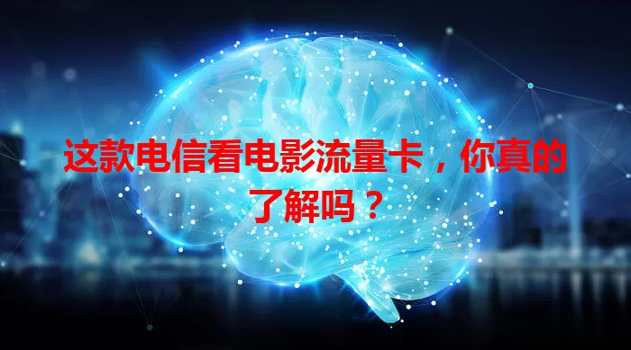 这款电信看电影流量卡，你真的了解吗？