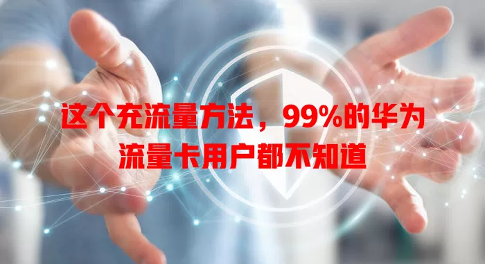 这个充流量方法，99%的华为流量卡用户都不知道