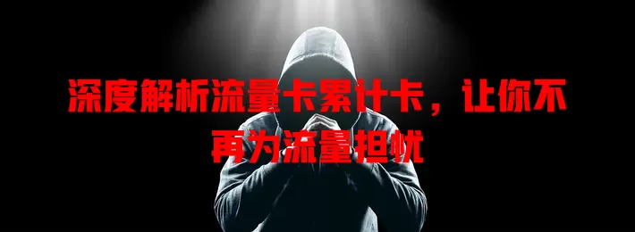 深度解析流量卡累计卡，让你不再为流量担忧