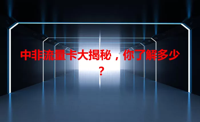 中非流量卡大揭秘，你了解多少？