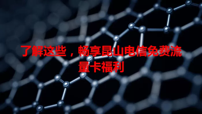 了解这些，畅享昆山电信免费流量卡福利