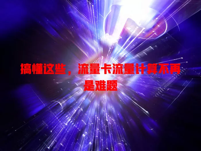 搞懂这些，流量卡流量计算不再是难题