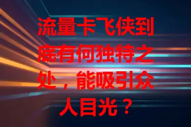 流量卡飞侠到底有何独特之处，能吸引众人目光？