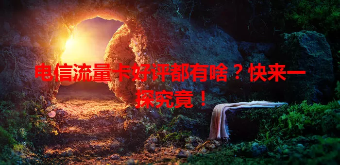 电信流量卡好评都有啥？快来一探究竟！