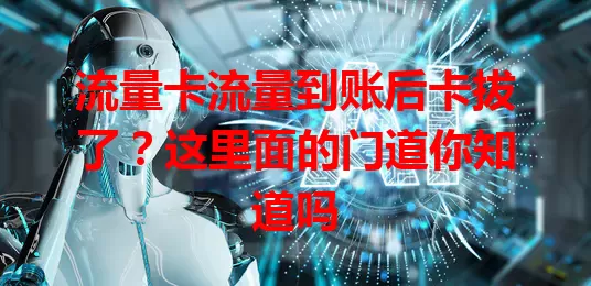 流量卡流量到账后卡拔了？这里面的门道你知道吗