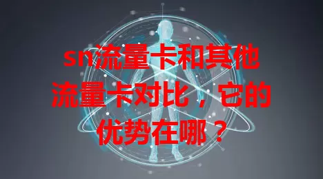 sn流量卡和其他流量卡对比，它的优势在哪？