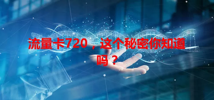 流量卡720，这个秘密你知道吗？