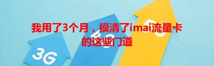 我用了3个月，摸清了imai流量卡的这些门道