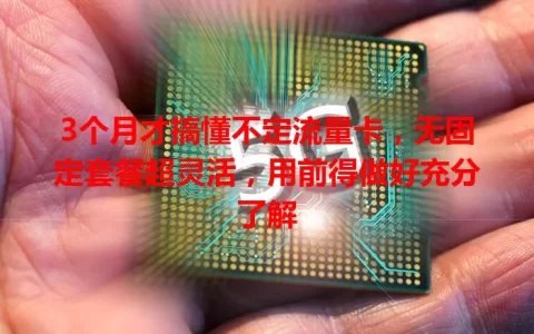 3个月才搞懂不定流量卡，无固定套餐超灵活，用前得做好充分了解