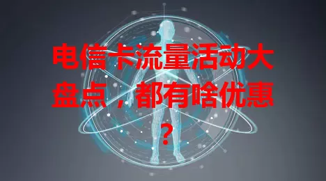 电信卡流量活动大盘点，都有啥优惠？