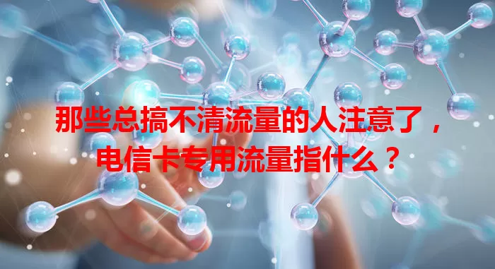那些总搞不清流量的人注意了，电信卡专用流量指什么？