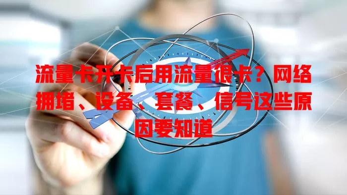 流量卡开卡后用流量很卡？网络拥堵、设备、套餐、信号这些原因要知道
