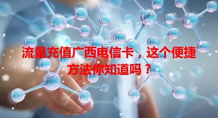 流量充值广西电信卡，这个便捷方法你知道吗？