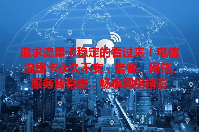 追求流量卡稳定的看过来！电信流量卡永久不变，套餐、网络、服务皆稳定，畅享网络精彩