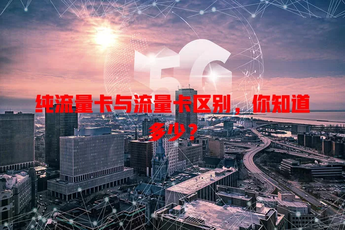 纯流量卡与流量卡区别，你知道多少？