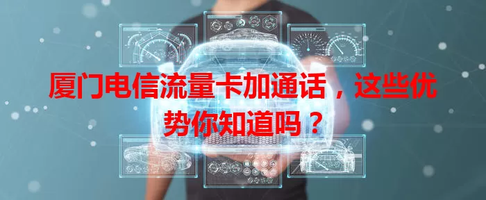 厦门电信流量卡加通话，这些优势你知道吗？