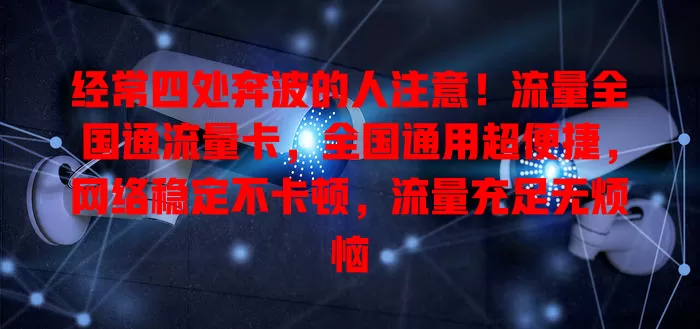 经常四处奔波的人注意！流量全国通流量卡，全国通用超便捷，网络稳定不卡顿，流量充足无烦恼