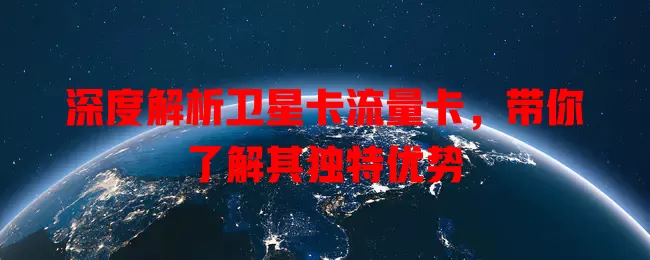 深度解析卫星卡流量卡，带你了解其独特优势