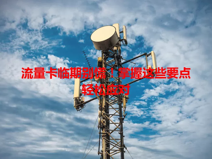 流量卡临期别慌！掌握这些要点轻松应对
