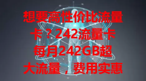 想要高性价比流量卡？242流量卡每月242GB超大流量，费用实惠，网络稳定，售后完善！选流量卡还得看通话、短信等细节，它能给你不错的解决方案，快来了解！