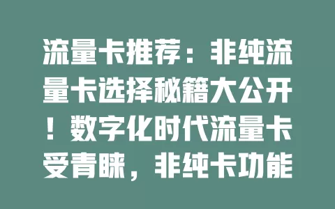 流量卡推荐：非纯流量卡选择秘籍大公开！数字化时代流量卡受青睐，非纯卡功能丰富，选时关注流量额度、费用，综合评估挑适合的，畅享网络又控费用