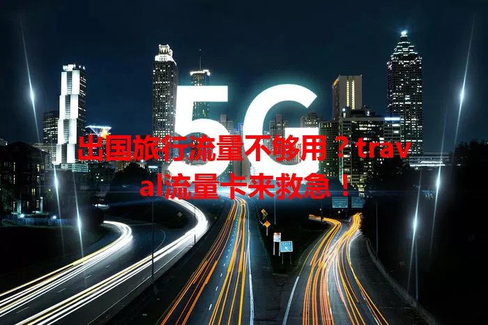 出国旅行流量不够用？traval流量卡来救急！