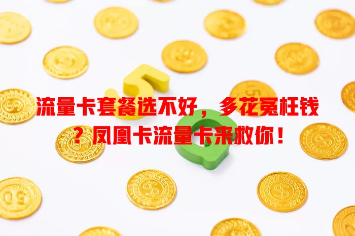 流量卡套餐选不好，多花冤枉钱？凤凰卡流量卡来救你！