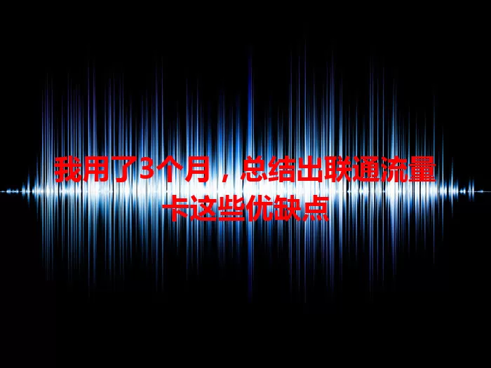 我用了3个月，总结出联通流量卡这些优缺点