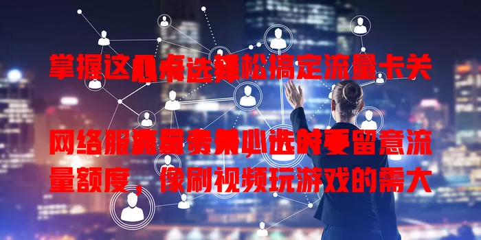 掌握这几点，轻松搞定流量卡关心卡选择

流量卡关心卡关乎网络服务与费用，选时要留意流量额度，像刷视频玩游戏的需大流量。网络速度也重要，好卡应稳定快速。费用是重点，要选费用透明性价比高的，综合考量才能挑到适合的流量卡