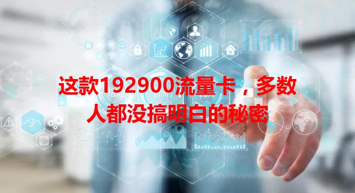 这款192900流量卡，多数人都没搞明白的秘密