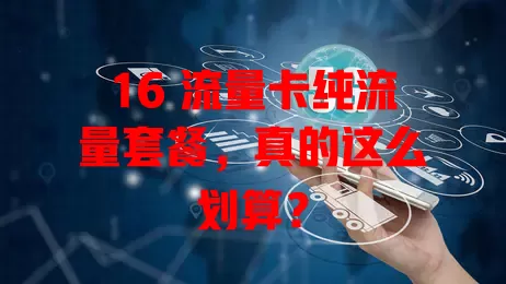 16 流量卡纯流量套餐，真的这么划算？