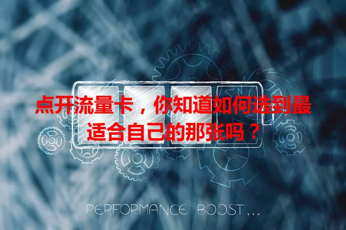 点开流量卡，你知道如何选到最适合自己的那张吗？